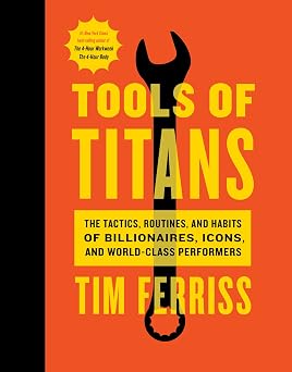 Tools Of Titans The Tactics, Routines, and Habits of Billionaires, Icons, and World-Class Performers