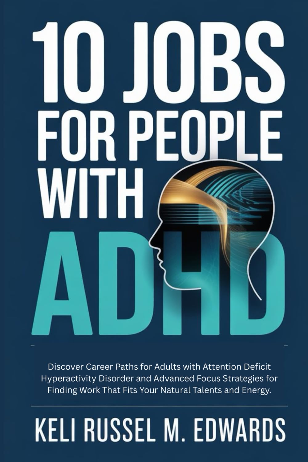 10 JOBS FOR PEOPLE WITH ADHD: Discover Career Paths for Adults with Attention Deficit Hyperactivity Disorder and Advanced Focus Strategies for Finding Work That Fits Your Natural Talents and Energy.