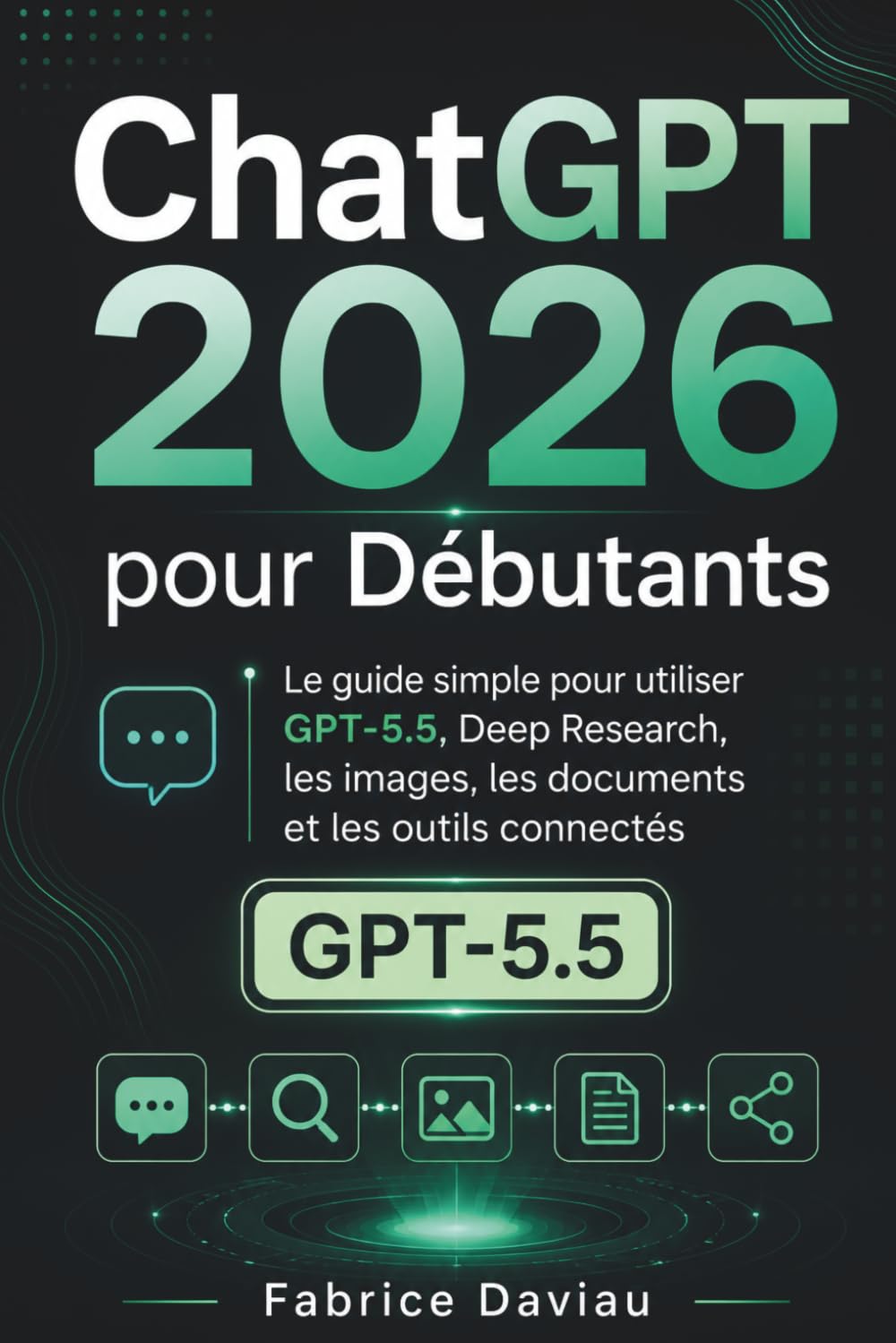 ChatGPT 2026 pour Débutants: Le guide simple pour utiliser GPT-5.5, Deep Research, les images, les documents et les outils connectés