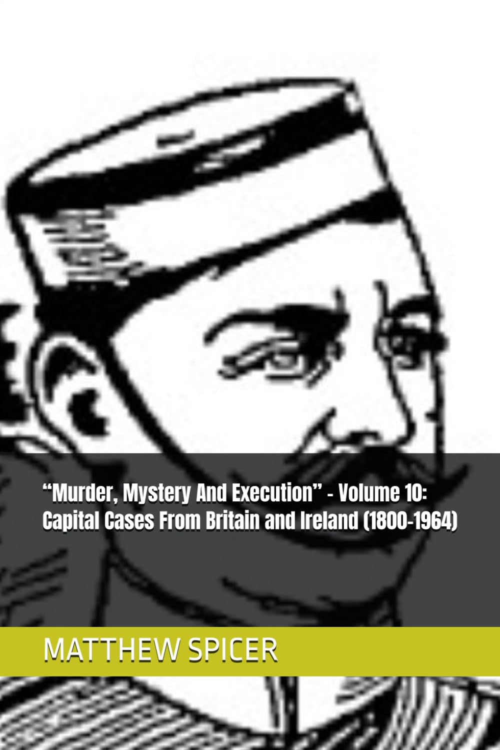 “Murder, Mystery And Execution” - Volume 10: Capital Cases From Britain and Ireland (1800-1964)