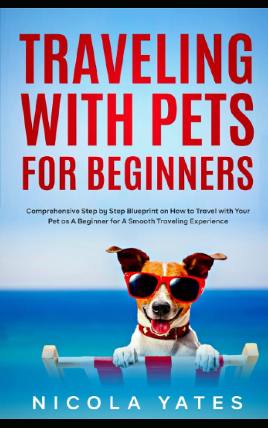 Traveling With Pets for Beginners: Comprehensive Step by Step Blueprint on How to Travel with Your Pet as A Beginner for A Smooth Traveling Experience