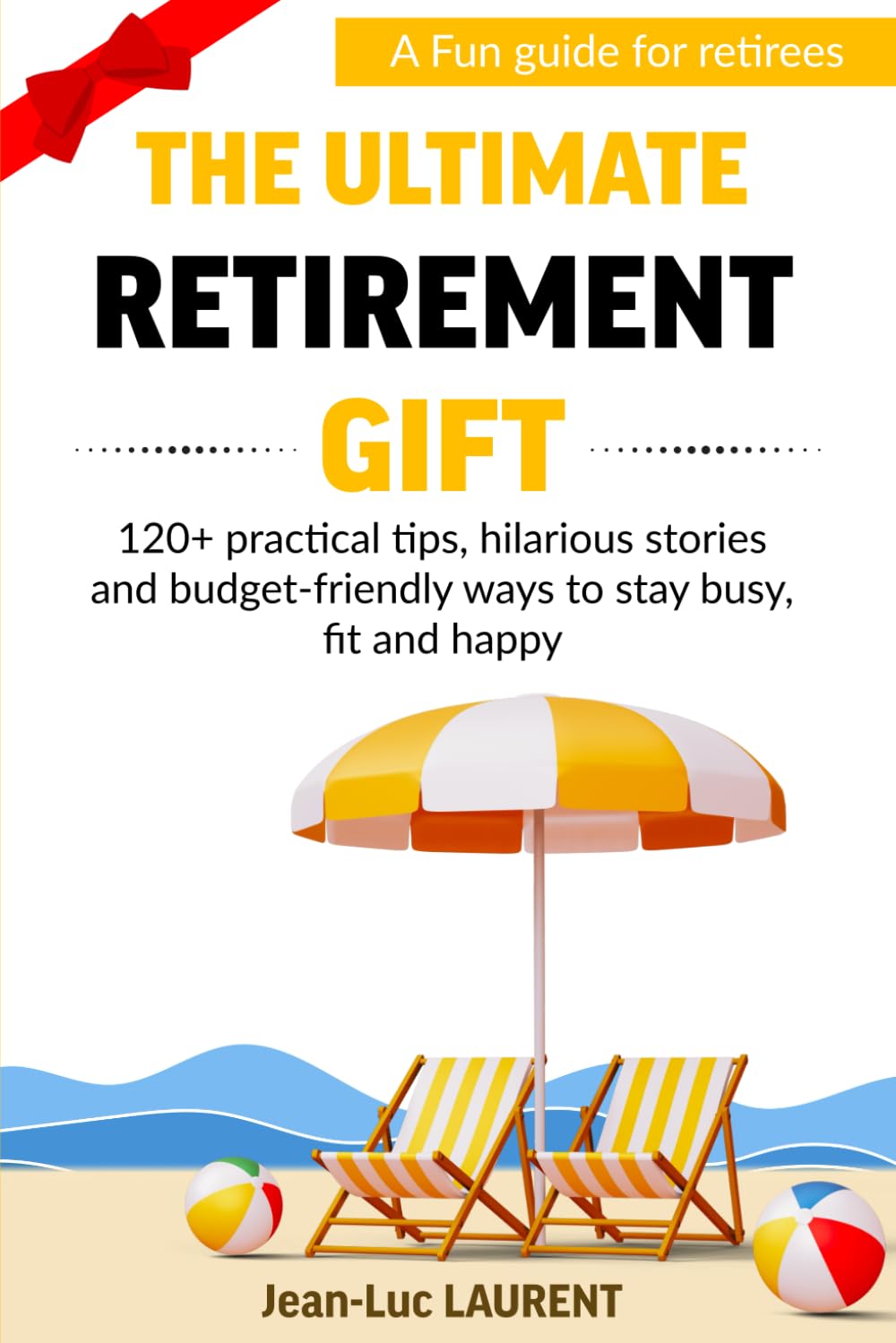 The Ultimate Retirement Gift: A Fun Guide for Retirees with 120+ Practical Tips, Hilarious Stories and Budget-Friendly Ways to Stay Busy, Fit, and Happy