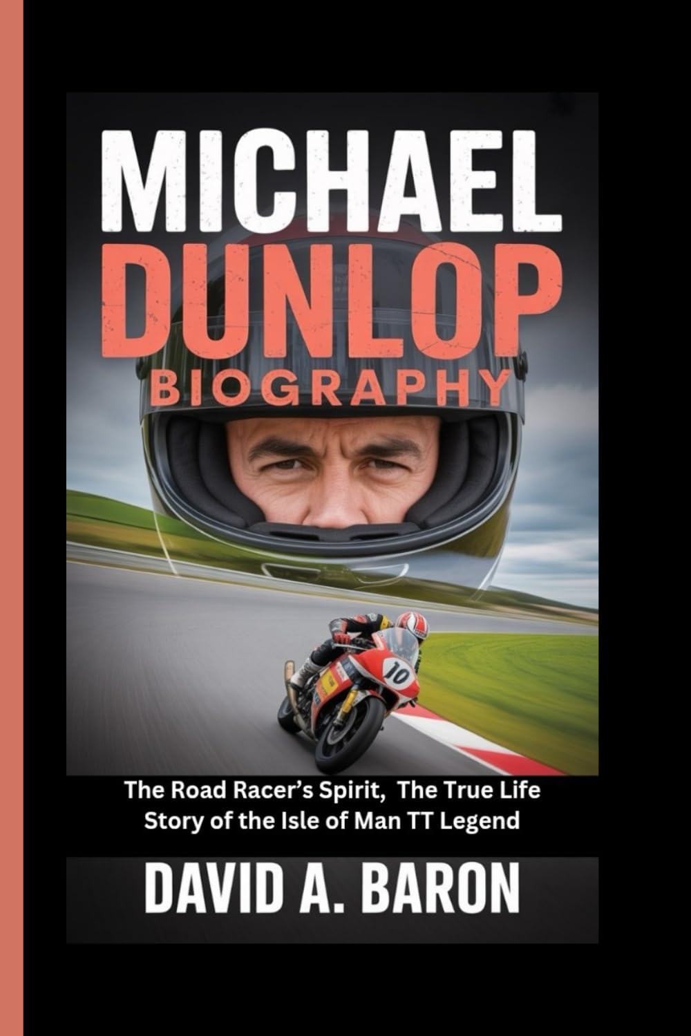 MICHAEL DUNLOP BIOGRAPHY: The Road Racer’s Spirit, The True Life Story of the Isle of Man TT Legend