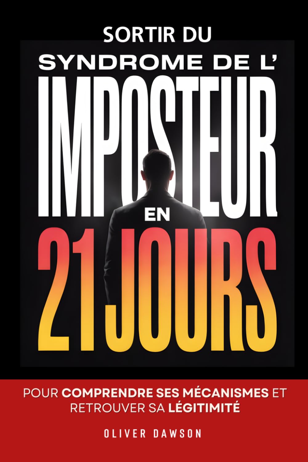 Sortir du Syndrome de l’Imposteur: La Méthode de 21 Jours pour Comprendre ses Mécanismes et Retrouver sa Légitimité | Le Syndrome d'Imposture | ... Changer d'État d'Esprit | Se Sentir Légitime