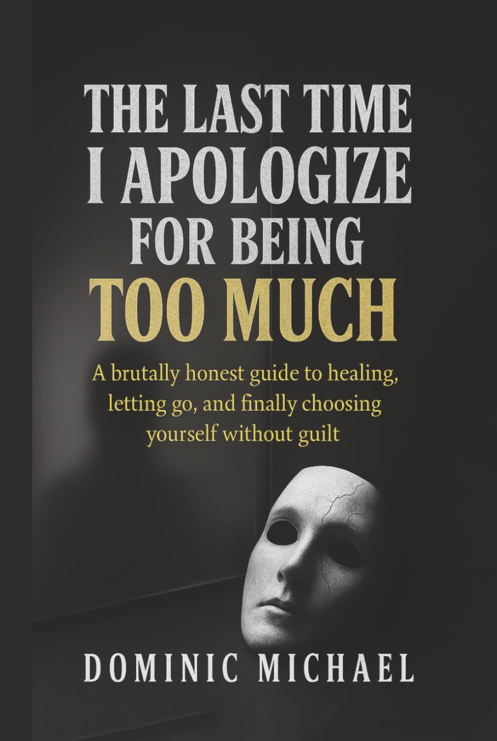 The Last Time I Apologize for Being Too Much: A brutally honest guide to healing, letting go, and finally choosing yourself without guilt