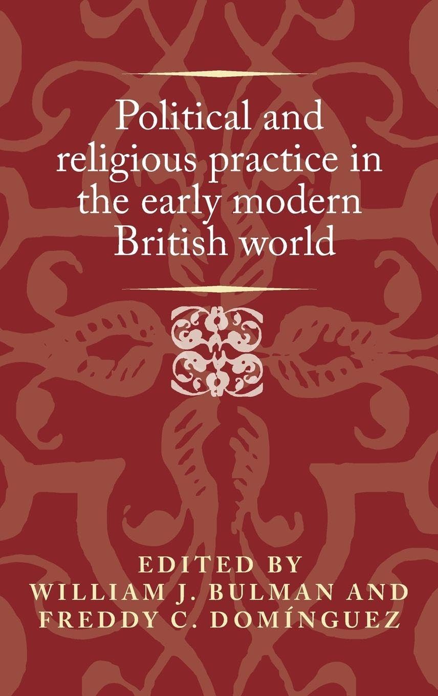 Political and religious practice in the early modern British world (Politics, Culture and Society in Early Modern Britain)