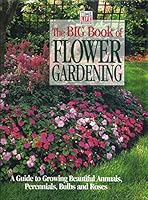 The Big Book of Flower Gardening: A Guide to Growing Beautiful Annuals, Perennials, Bulbs, and Roses