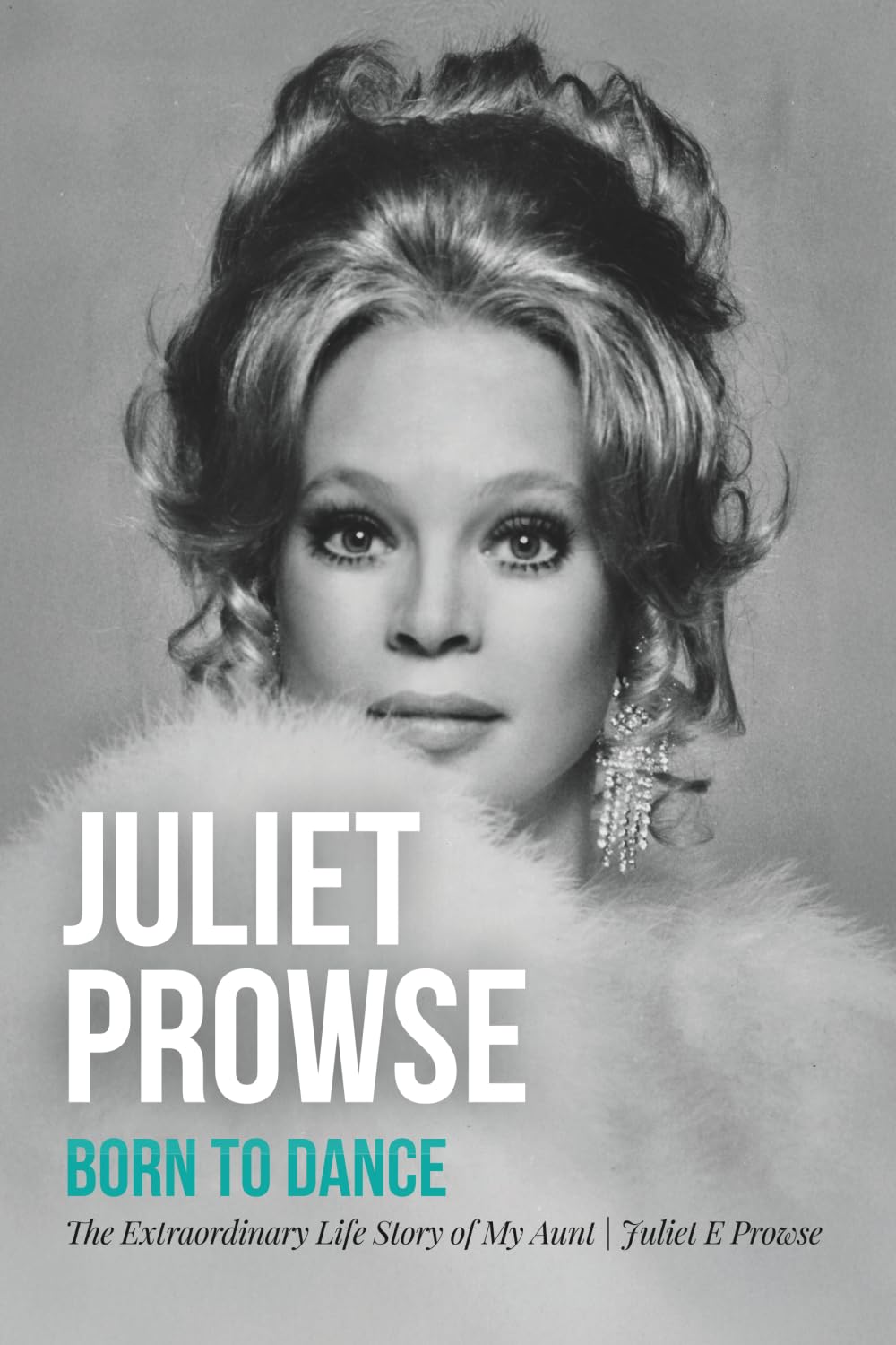 Juliet Prowse: Born to Dance: The Extraordinary Life Story of My Aunt