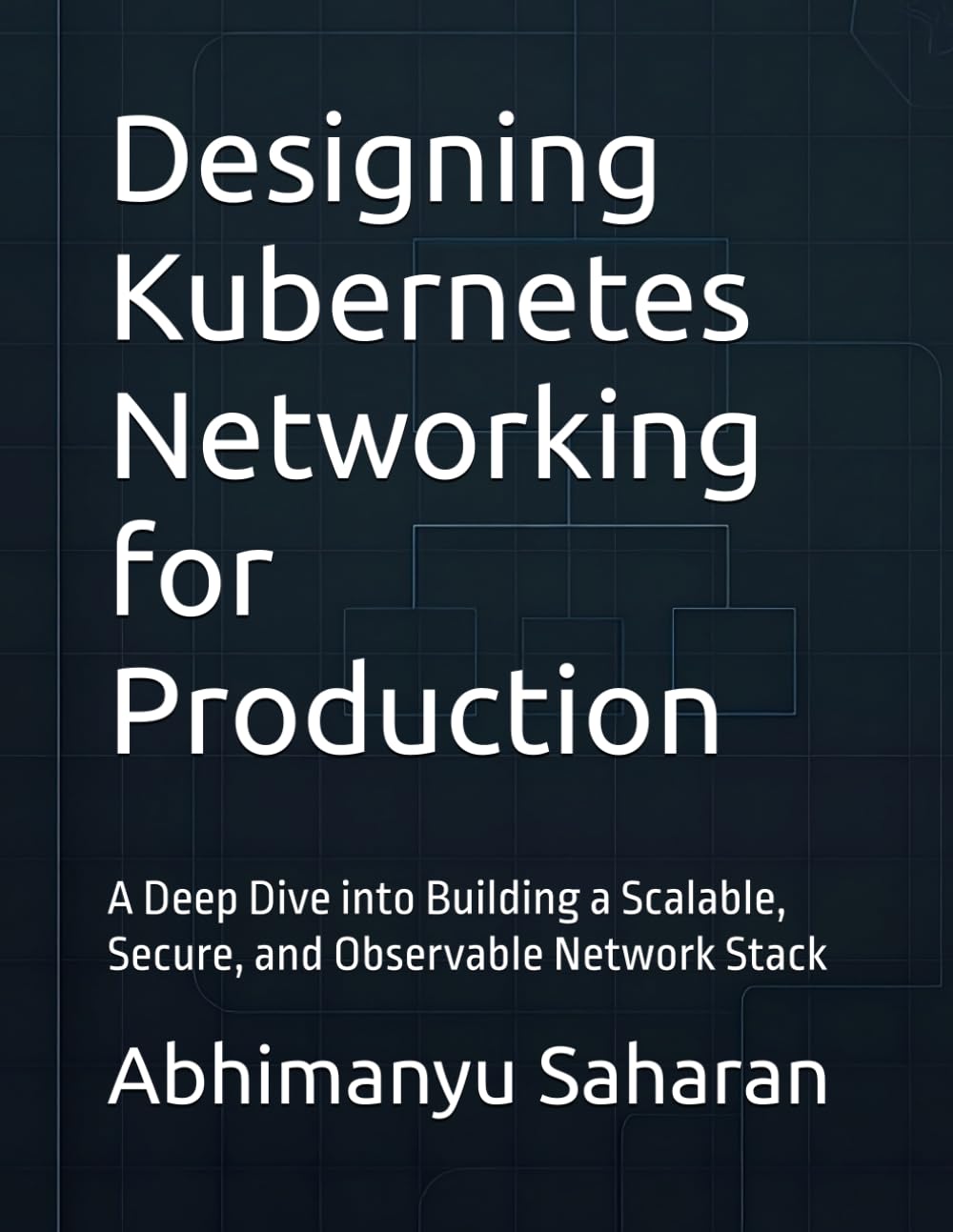 Designing Kubernetes Networking for Production: A Deep Dive into Building a Scalable, Secure, and Observable Network Stack: 2 (Kubernetes Production Readiness)