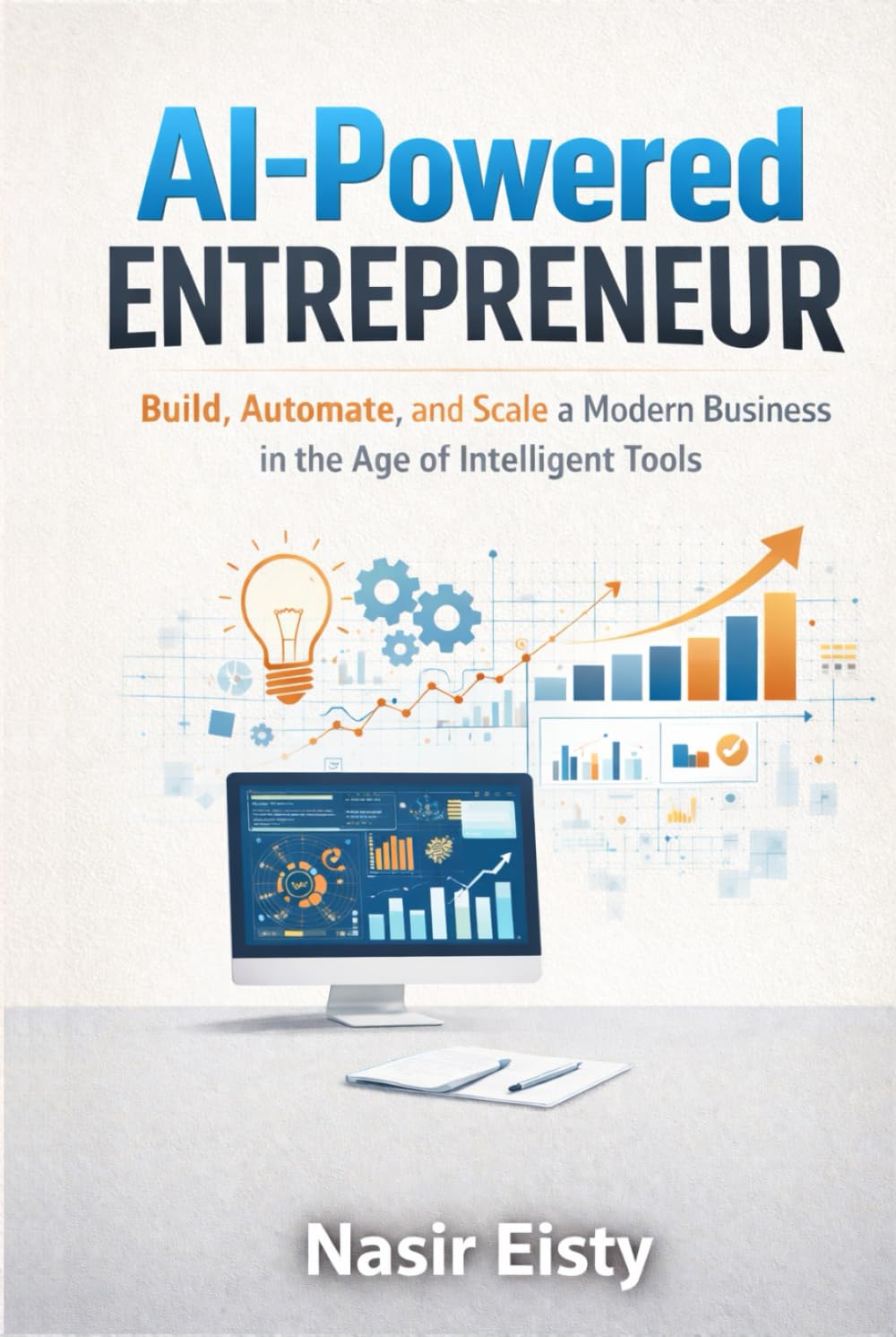 AI-Powered Entrepreneur Book: Build, Automate & Scale Modern Business with Intelligent Tools | Dr. Nasir Eisty