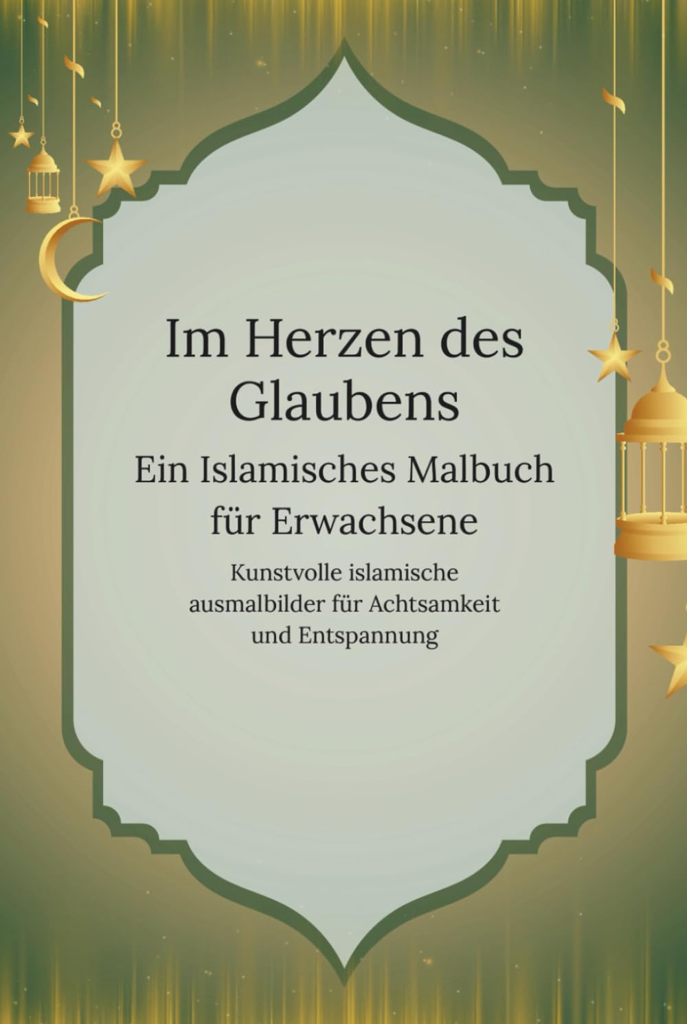 Im Herzen des Glaubens: Ein islamisches Malbuch für Erwachsene