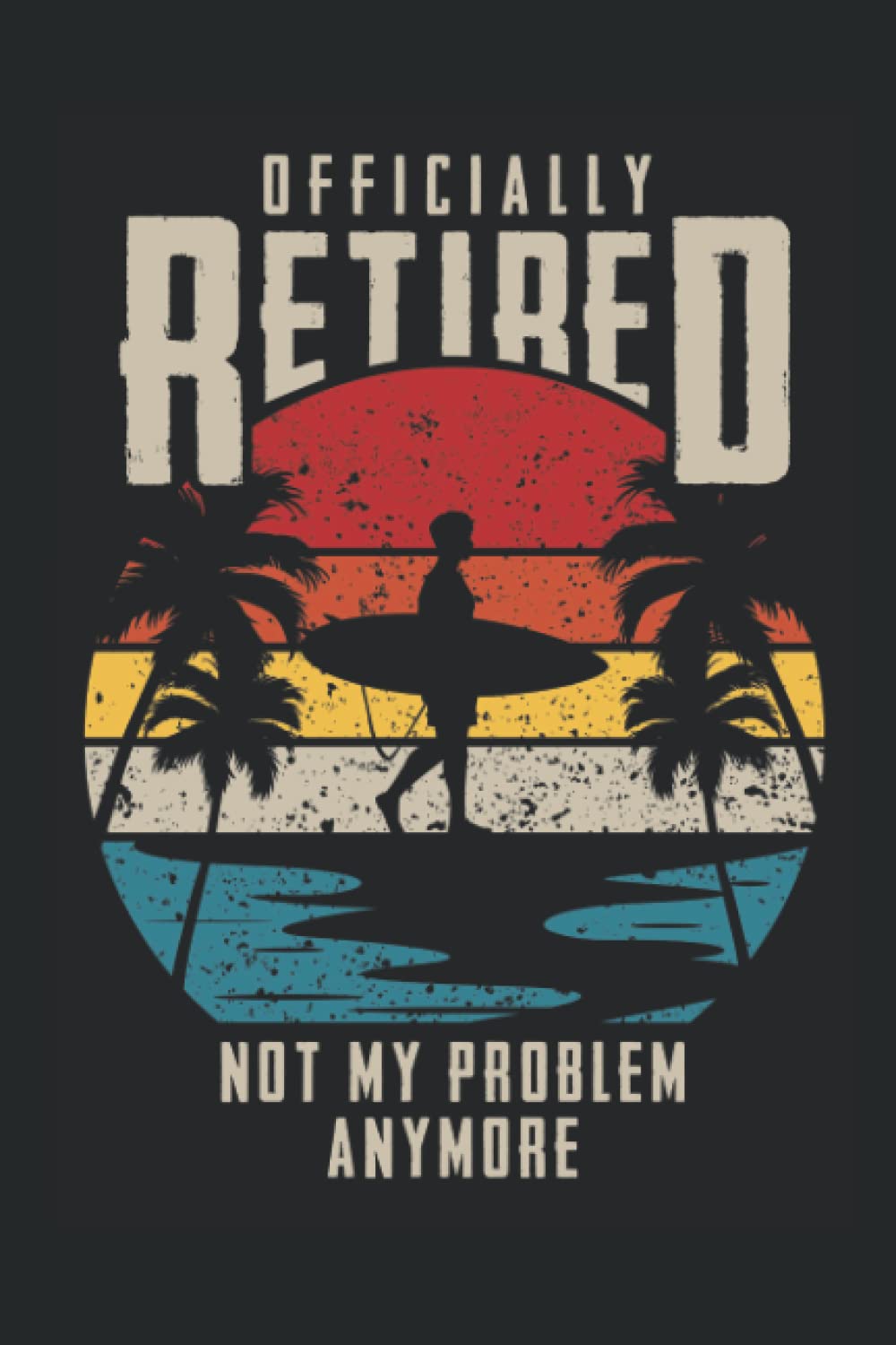 Officially Retired Not My Problem Anymore funny vintage Retirement notebook: Funny vintage Retirement quote notebook for Retired people with a cool summer beach surfing illustration