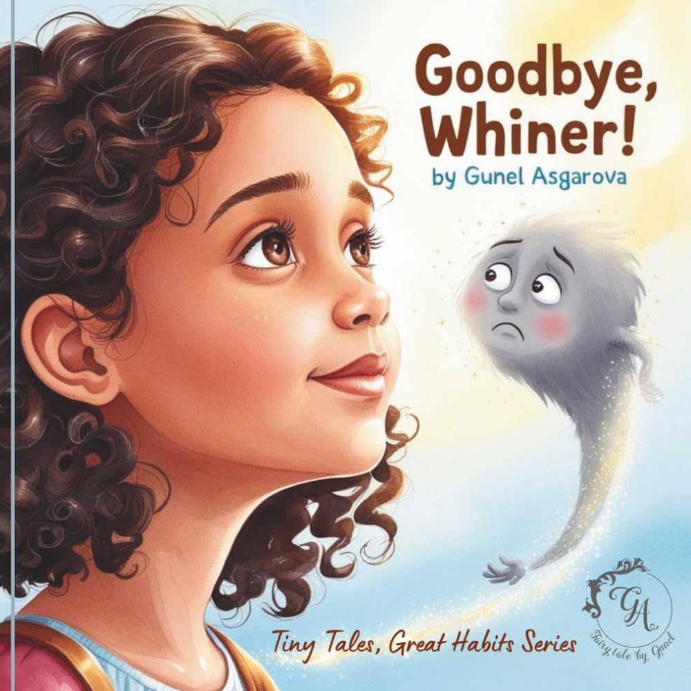 Goodbye, Whiner: A Fun Story That Helps Kids Stop Whining and Start Problem-Solving (Tiny Tales, Great Habits series - Fairytale by Gunel)