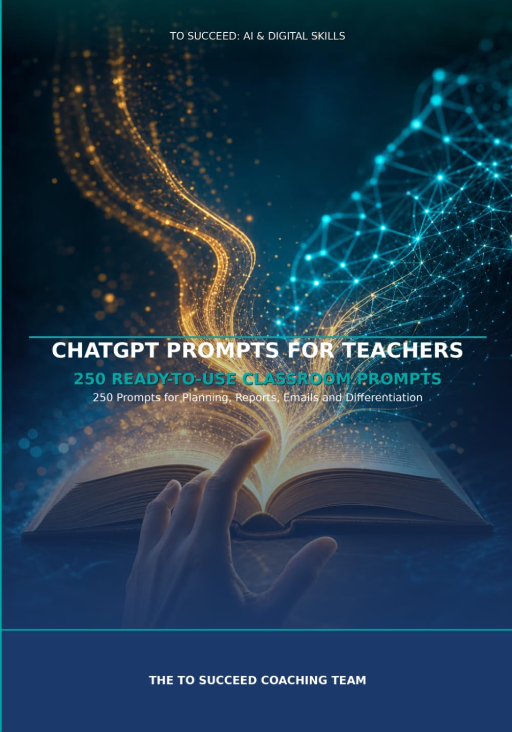 ChatGPT Prompts for Teachers: 250 Prompts for Planning, Reports, Emails and Differentiation (To Succeed: AI & Digital Skills)
