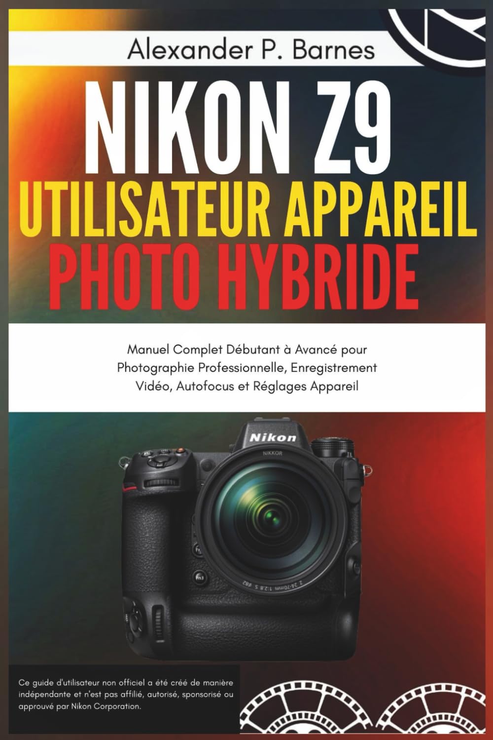Nikon Z9 Guide Utilisateur Appareil Photo Hybride: Manuel Complet Débutant à Avancé pour Photographie Professionnelle, Enregistrement Vidéo, Autofocus et Réglages Appareil