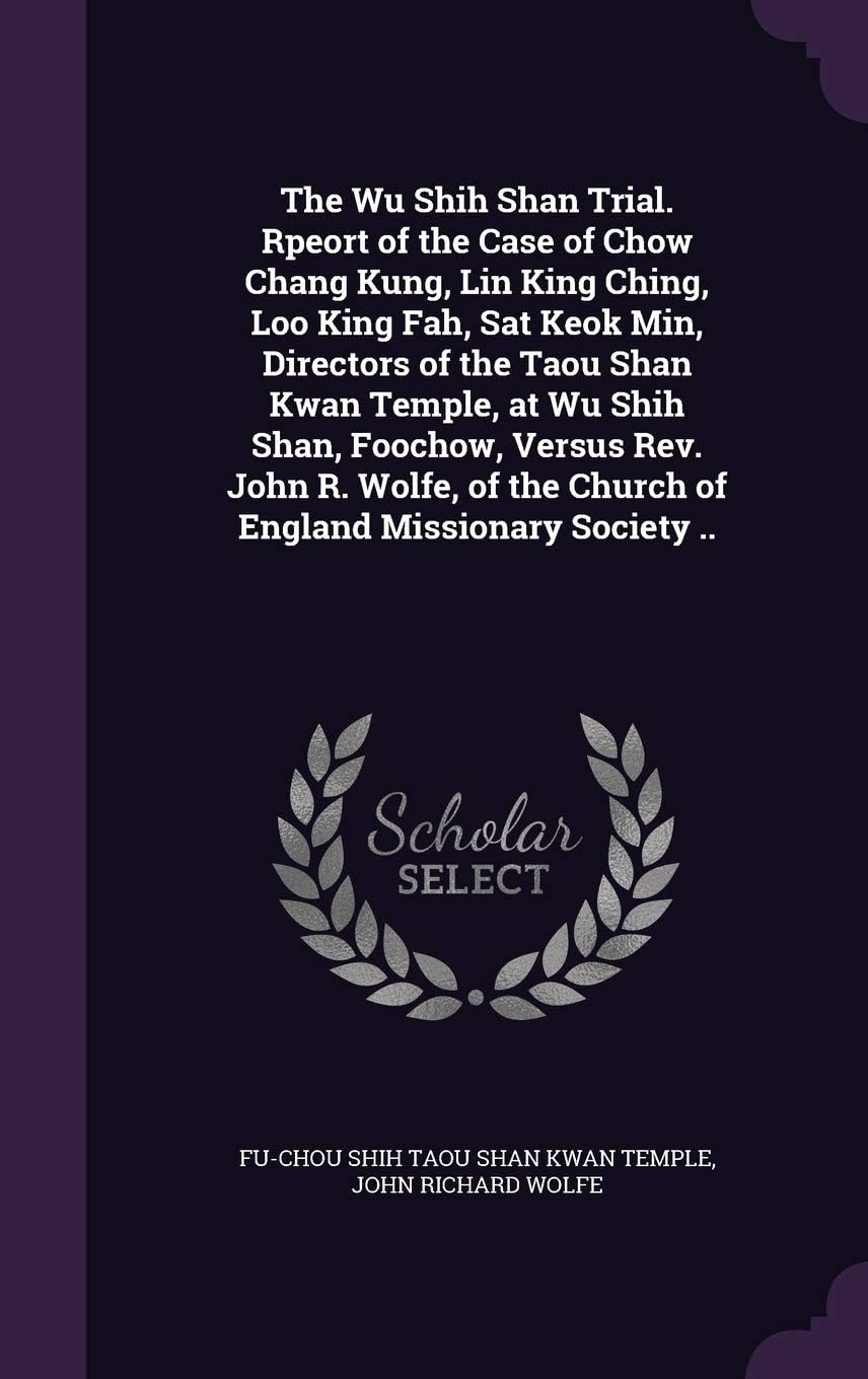 The Wu Shih Shan Trial. Rpeort of the Case of Chow Chang Kung, Lin King Ching, Loo King Fah, Sat Keok Min, Directors of the Taou Shan Kwan Temple, at ... the Church of England Missionary Society ..