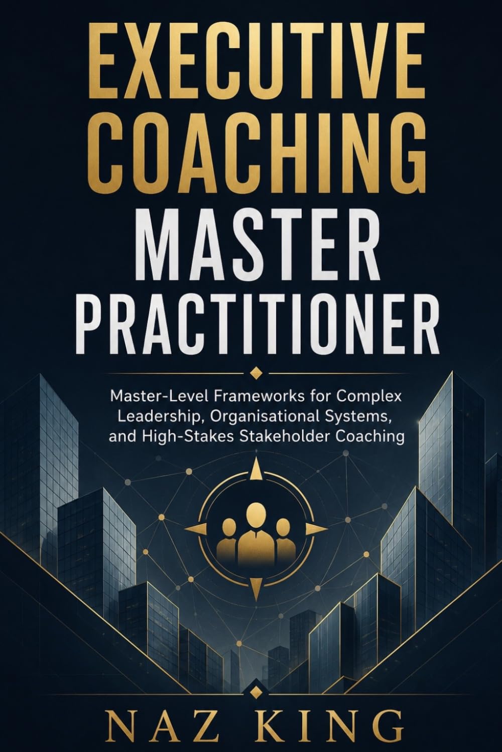 Executive Coaching Master Practitioner: Master-Level Frameworks for Complex Leadership, Organisational Systems, and High-Stakes Stakeholder Coaching (Executive Coaching Series)