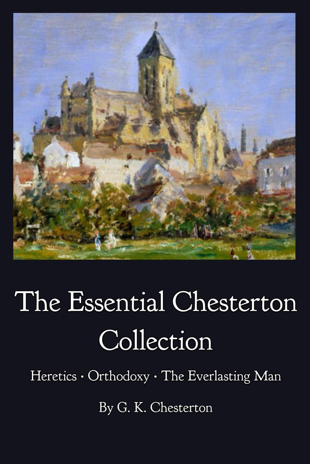The Essential Chesterton Collection: Heretics • Orthodoxy • The Everlasting Man