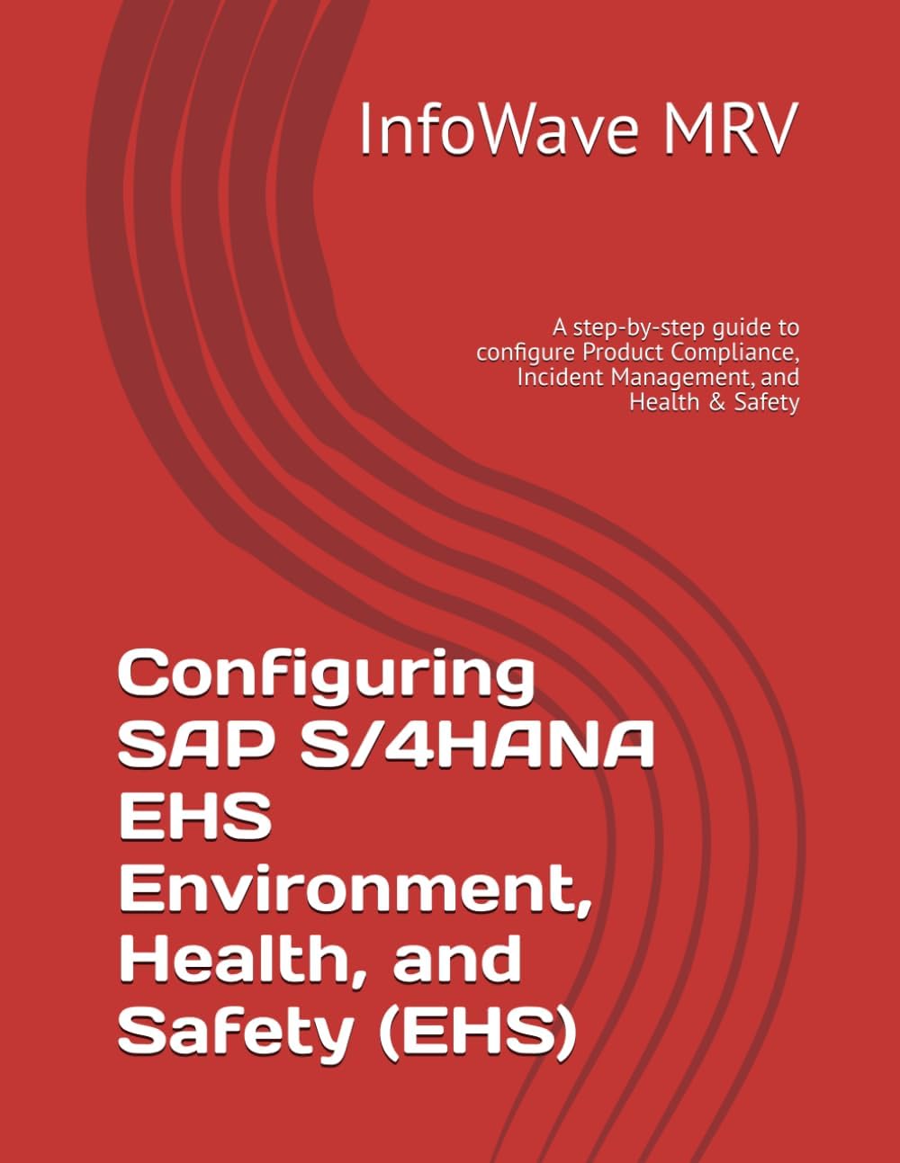 Configuring SAP S/4HANA EHS Environment, Health, and Safety (EHS): A step-by-step guide to configure Product Compliance, Incident Management, and Health & Safety (SAP S/4HANA Configurations)