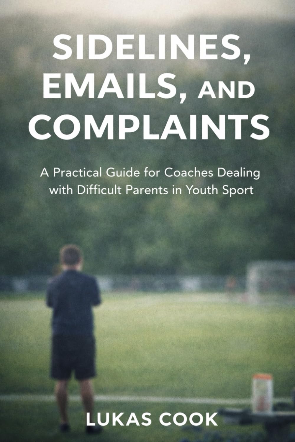 Sidelines, Emails, and Complaints: A Practical Guide for Coaches Dealing with Difficult Parents in Youth Sport