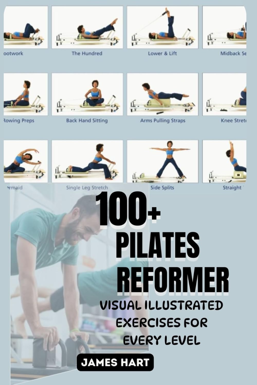 100+ PILATES REFORMER VISUAL ILLUSTRATED EXERCISES FOR EVERY LEVEL: The Ultimate Self-Training Guide to the Reformer Machine and Safe, Effective Pilates Exercises for effortless movement