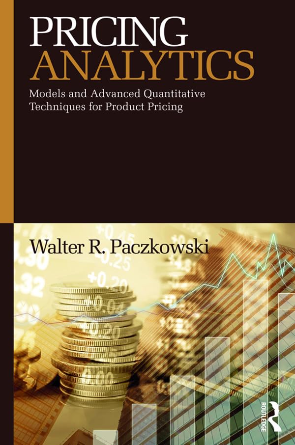 Pricing Analytics: Models and Advanced Quantitative Techniques for Product Pricing