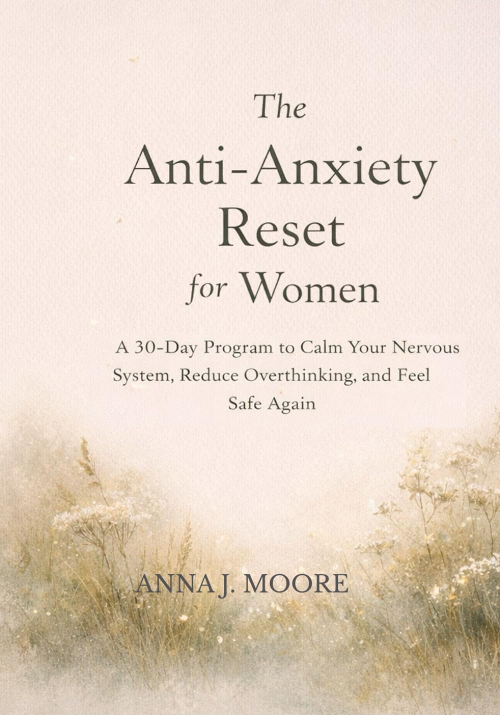 The Anti-Anxiety Reset for Women: A 30-Day Program to Calm Your Nervous System, Reduce Overthinking, and Feel Safe Again