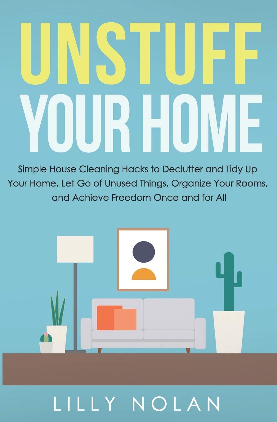 Independently Published Unstuff Your Home: Simple House Cleaning Hacks to Declutter and Tidy Up Your Home, Let Go of Unused Things, Organize Your Rooms, and Achieve Freedom Once and for All