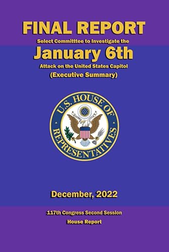 Final Report - Select Committee to Investigate the January 6th Attack on the United States Capitol (Executive Summary): 117th Congress Second Session - House Report