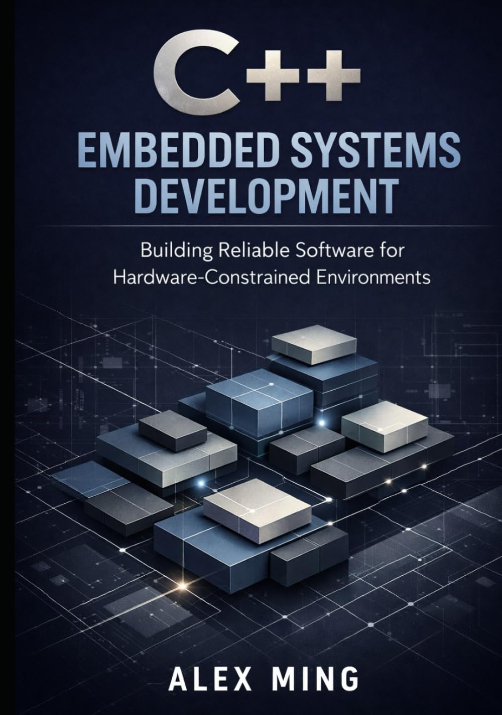 C++ Embedded Systems Development: Building Reliable Software for Hardware Constrained Environments (Modern C++ Engineering Series)
