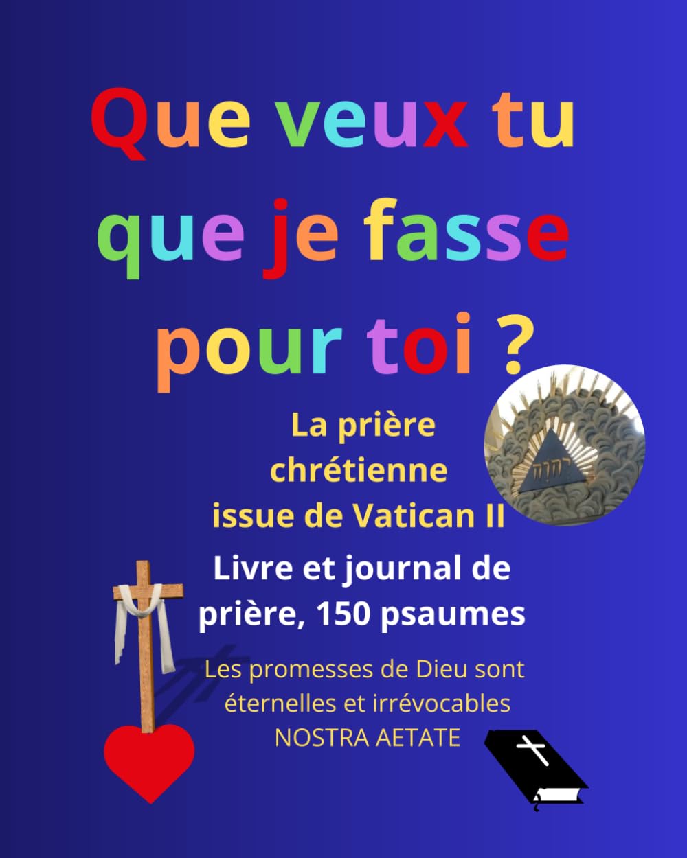 Livre et journal de prière, avec les 150 psaumes: Les promesses de Dieu sont éternelles et irrévocables (Nostra Aetate, Vatican II), que veux tu que je fasse pour toi ? (Marc 10:51, Luc 18:41)
