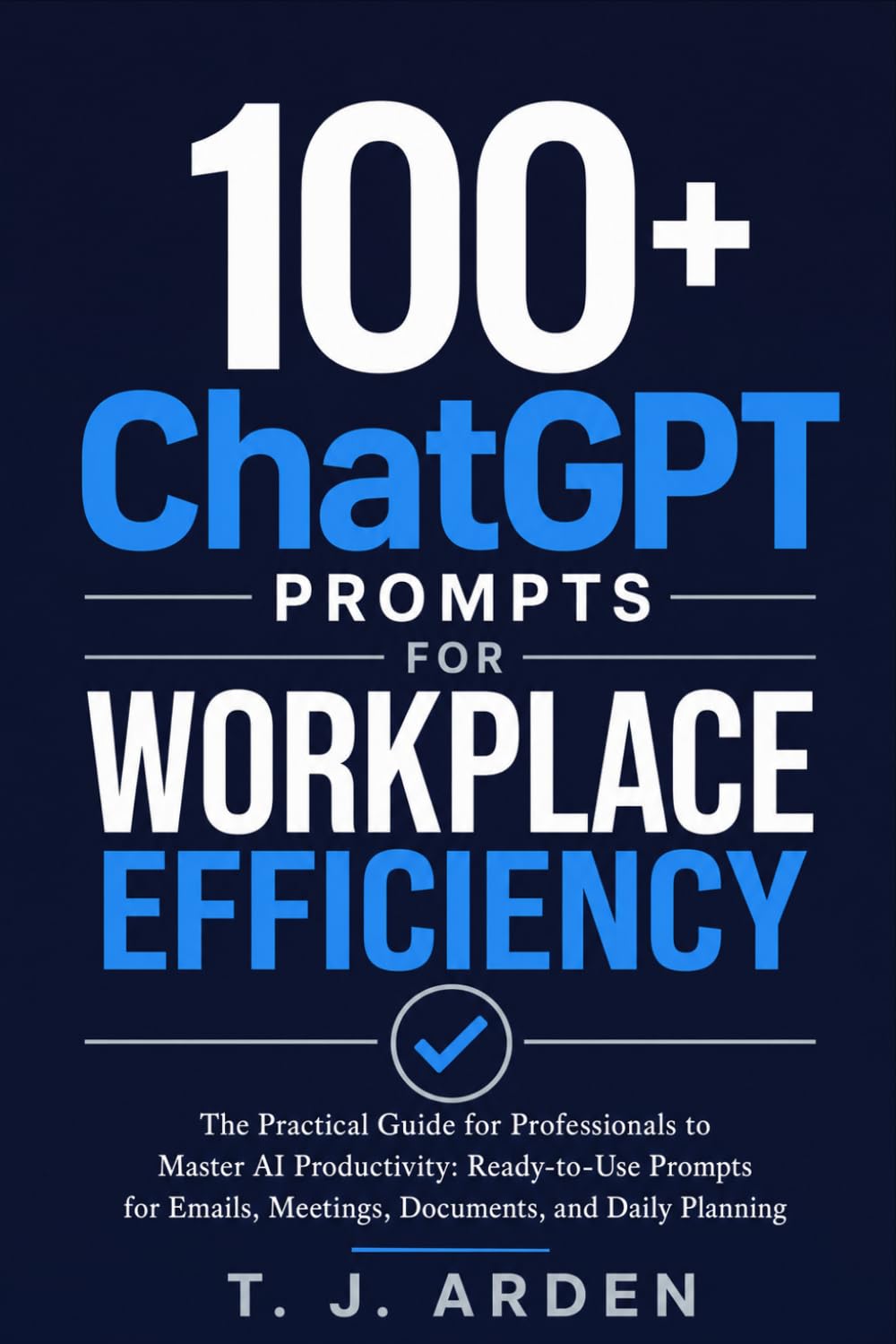 100+ ChatGPT Prompts for Workplace Efficiency: The Practical Guide for Professionals to Master AI Productivity: Ready-to-Use Prompts for Emails, Meetings, Documents, and Daily Planning