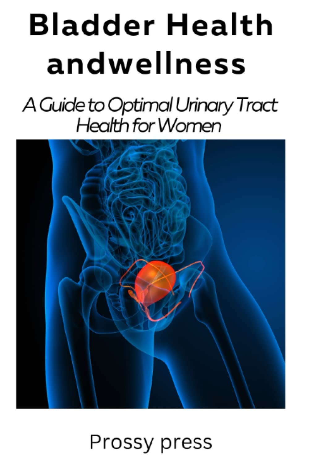 BLADDER HEALTH AND WELLNESS: A Guide for optimal urinary tract health for women