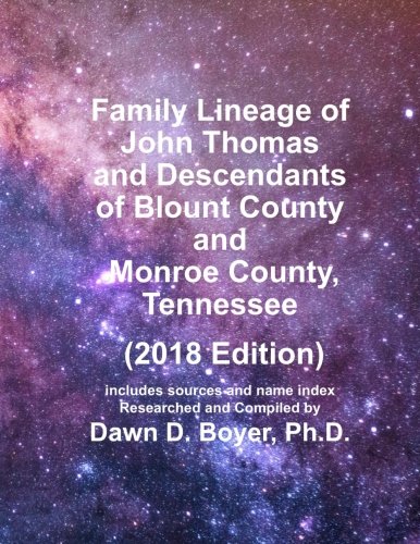 Family Lineage of John Thomas and Descendants of Blount County and Monroe County, Tennessee: 2018 Edition; includes sources and name index (Genealogy Lineage Charts by Dawn Boyer, Ph.D.)