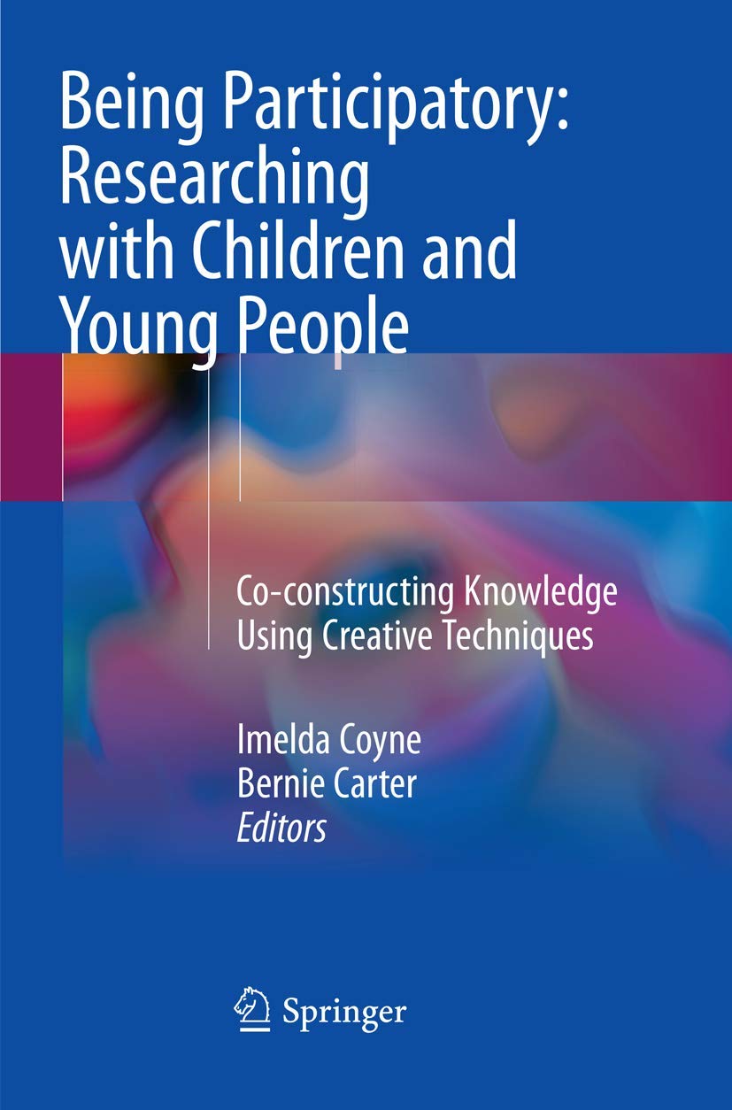 Being Participatory: Researching with Children and Young People: Co-constructing Knowledge Using Creative Techniques