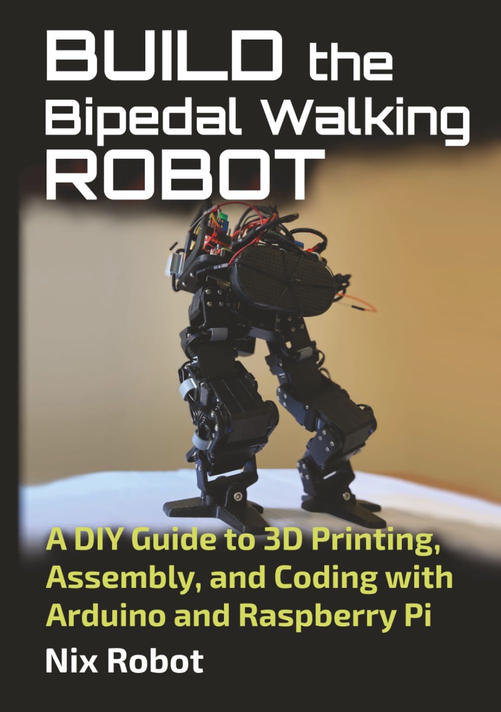 Build the Bipedal Walking Robot: A DIY Guide to 3D Printing, Assembly, and Coding with Arduino and Raspberry Pi (Robotics and Electronics)