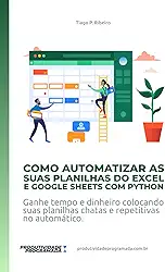 Como Automatizar as suas planilhas do Excel e Google Sheets com Python: Ganhe tempo e dinheiro colocando suas planilhas chatas e repetitivas no ... (Portuguese Edition)