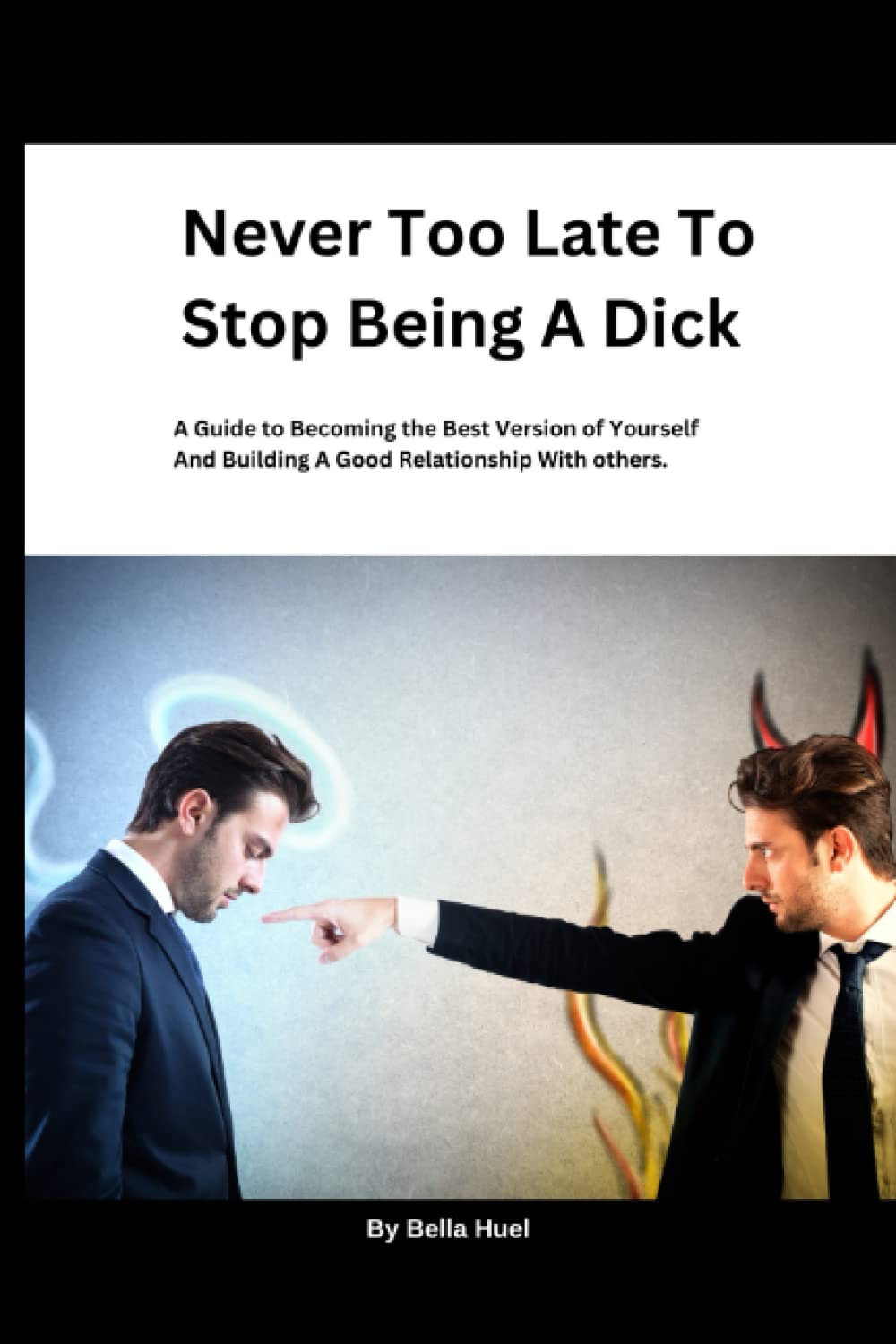 Never Too Late To Stop Being A Dick: A Guide to Becoming the Best Version of Yourself and building a good relationship with others.