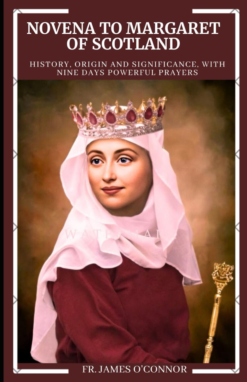 Novena to Margaret of Scotland: History, Origin And Significance, With Nine Days Powerful Prayers