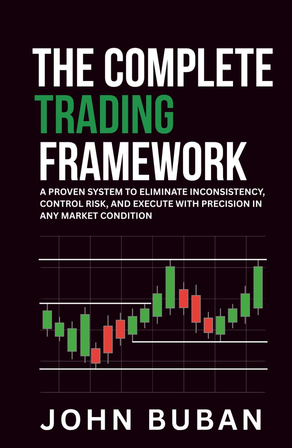 The Complete Trading Framework: A Proven System to Eliminate Inconsistency, Control Risk, and Execute with Precision in Any Market Condition
