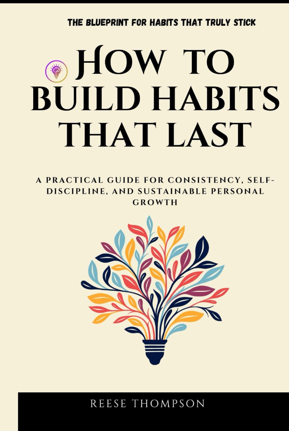 How to Build Habits that Last: A Practical Guide for Consistency, Self-Discipline, and Sustainable Personal Growth