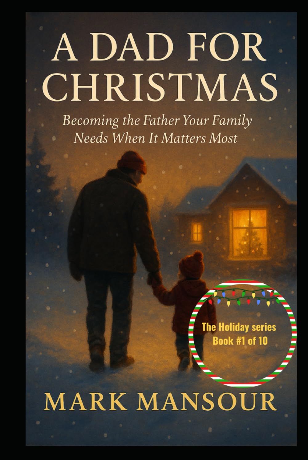 A Dad for Christmas Becoming the Father Your Family Needs When It Matters Most: Becoming the Father Your Family Needs When It Matters Most (The Holiday Connection Collection)