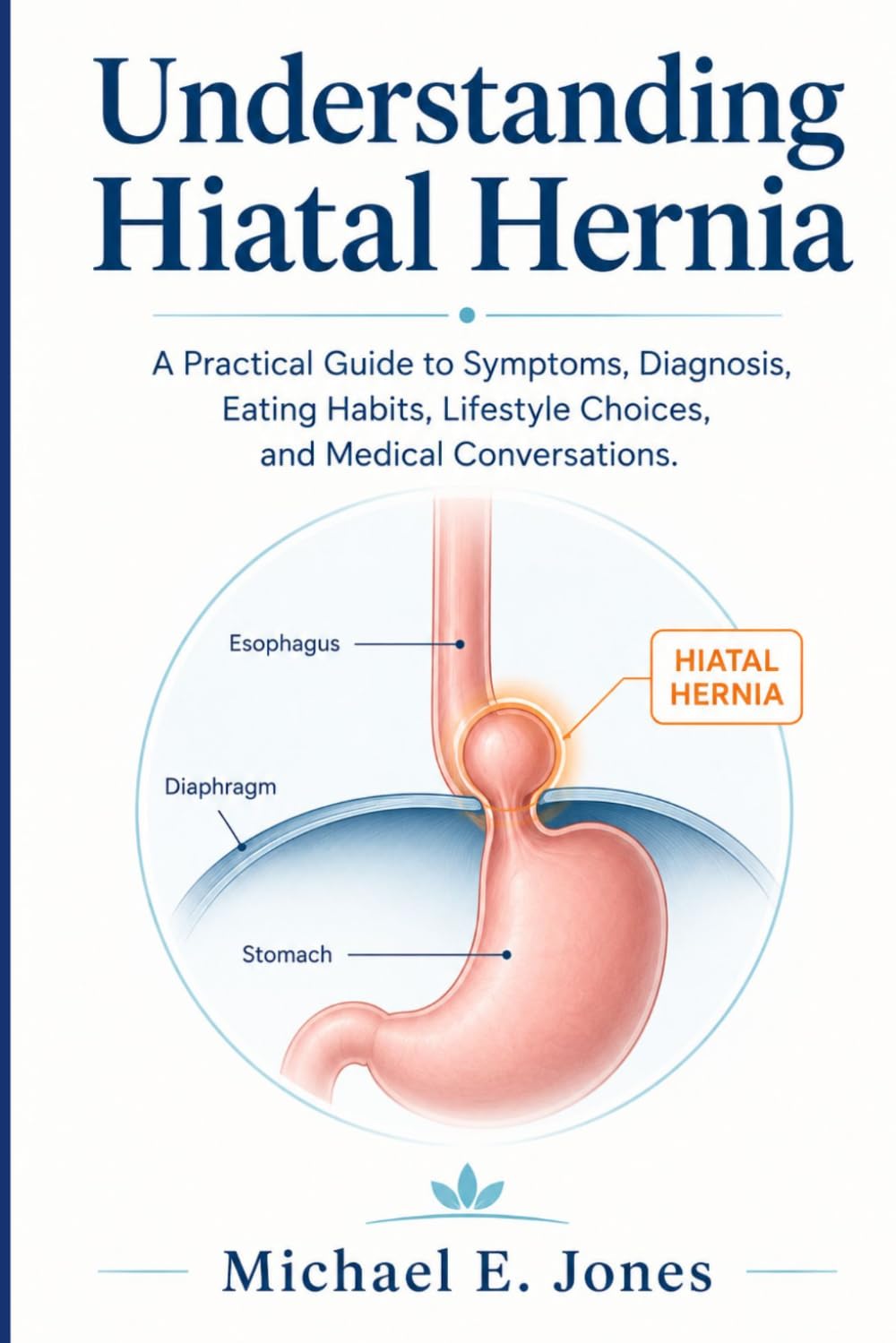 Understanding Hiatal Hernia: A Practical Guide to Symptoms, Diagnosis, Eating Habits, Lifestyle Choices, and Medical Conversations.