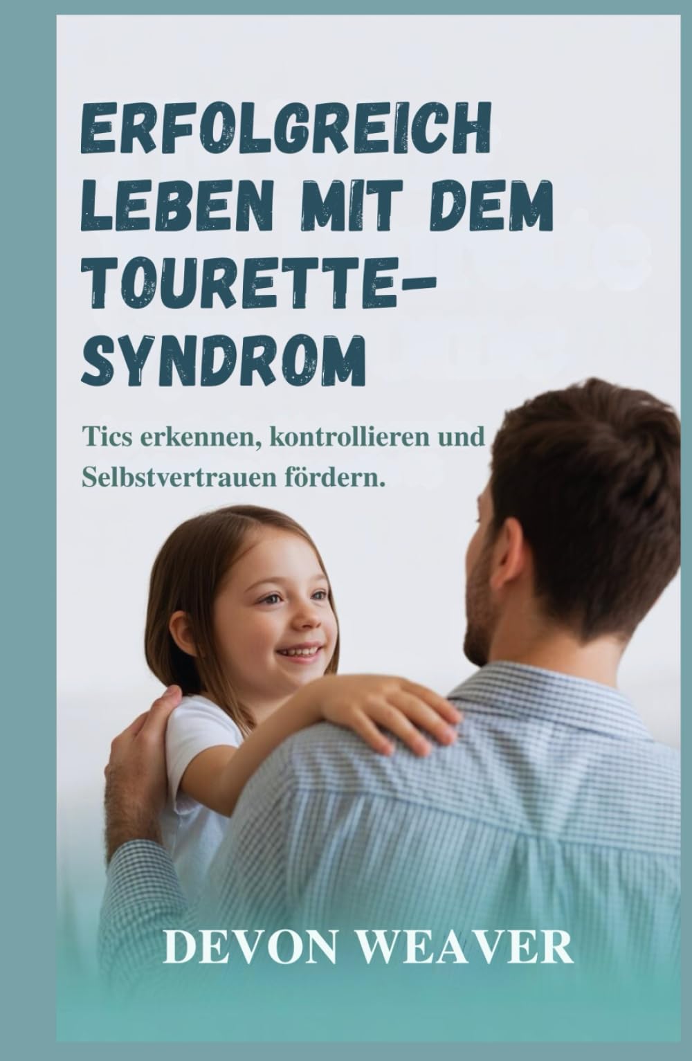 Erfolgreich leben mit dem Tourette-Syndrom: Tics erkennen, kontrollieren und Selbstvertrauen fördern