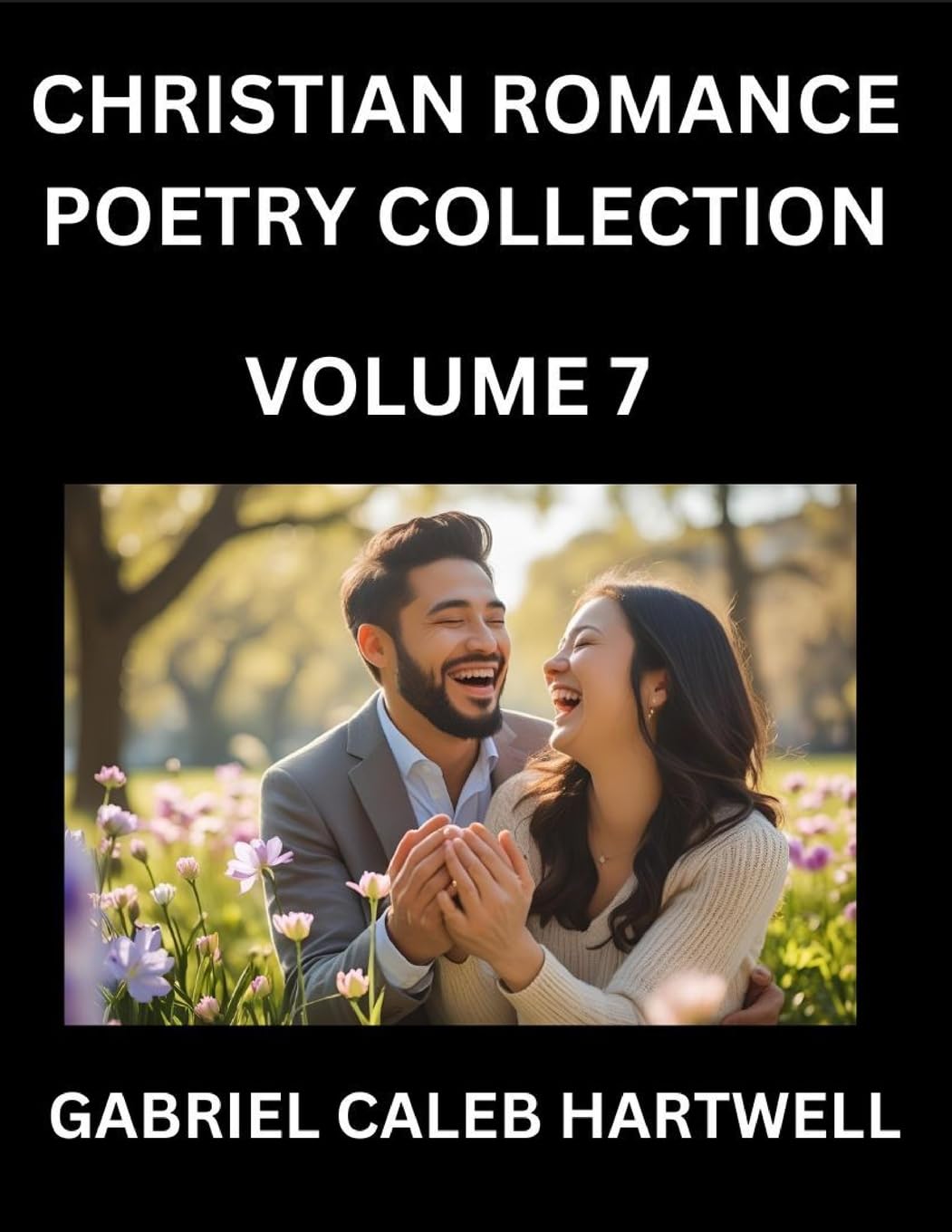 Christian Romance Poetry Collection (Part 7)- Love's Divine Hymn, the Beloved's Song, Verses of Faith and Passion, Anthology of Eternal Embrace and Sacred Whispers, Poems of Love and Devotion