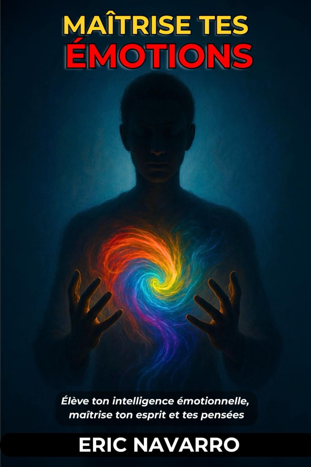 Maîtrise tes émotions: Élève ton intelligence émotionnelle, maîtrise ton esprit et tes pensées, renforce ton autocontrôle et développe ta résilience
