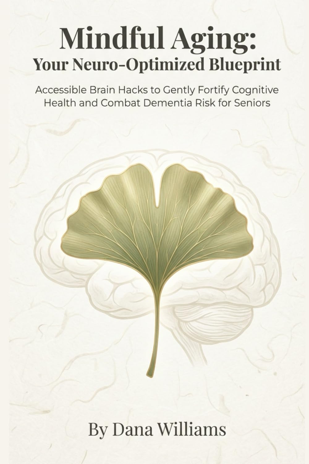 Mindful Aging: Your Neuro-Optimized Blueprint: Accessible Brain Hacks to Gently Fortify Cognitive Health and Combat Dementia Risk for Seniors
