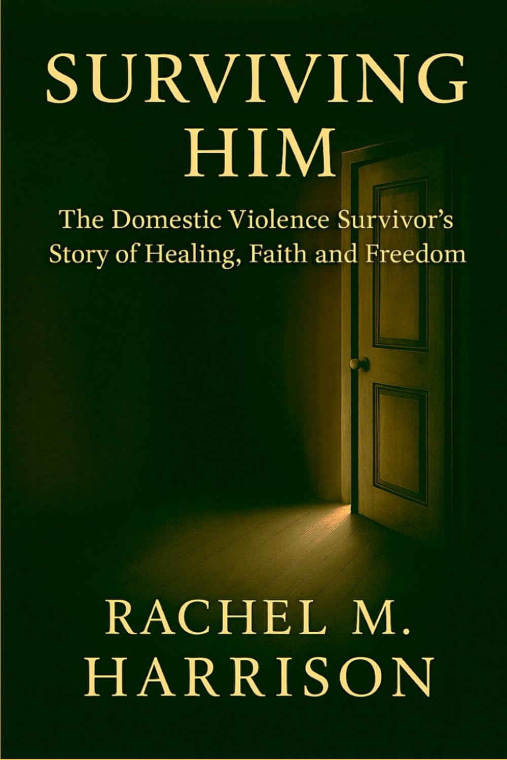 SURVIVING HIM: The Memoir- The Domestic Violence Survivor's Story of Healing, Faith, and Freedom