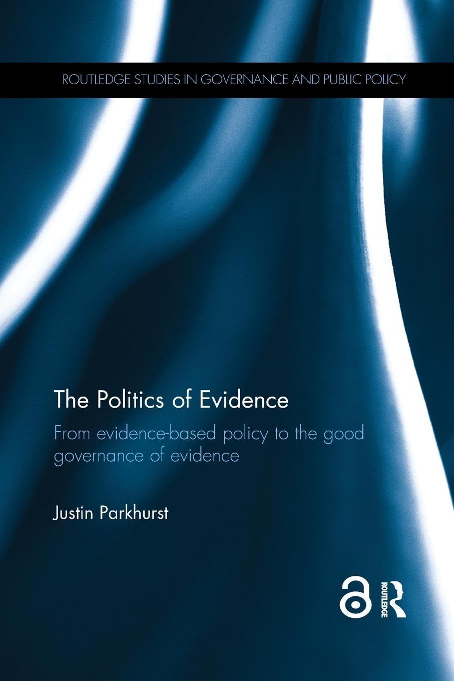 The Politics of Evidence: From evidence-based policy to the good governance of evidence (Routledge Studies in Governance and Public Policy)