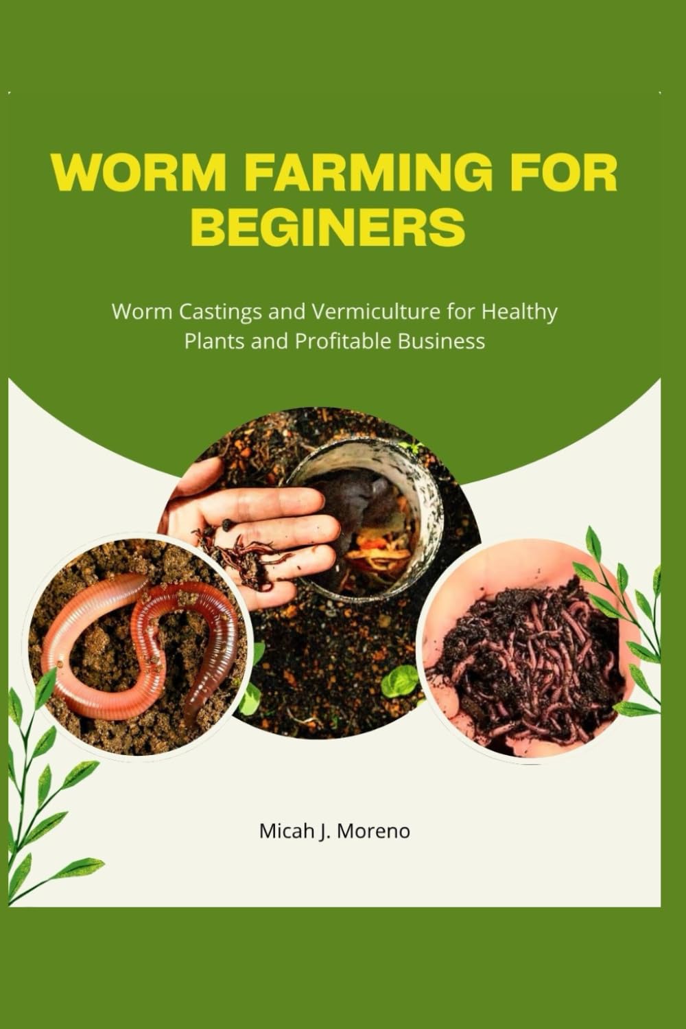 WORM FARMING FOR BEGINNERS: Worm Castings and Vermiculture for Healthy Plants and Profitable Business